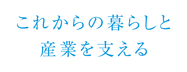 これからの暮らしと産業を支える